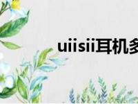 uiisii耳机多少钱（uiisii耳机）