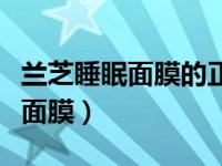 兰芝睡眠面膜的正确用法步骤如下（兰芝睡眠面膜）