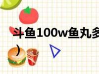 斗鱼100w鱼丸多少钱（斗鱼100鱼丸多少钱）