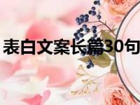 表白文案长篇30句以上（表白文本长一点的）