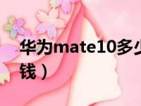 华为mate10多少钱（华为mate10pro多少钱）