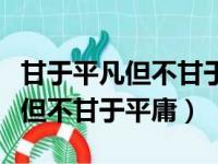 甘于平凡但不甘于平庸的人会成功（甘于平凡但不甘于平庸）