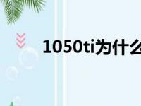 1050ti为什么叫最惨显卡（1050）