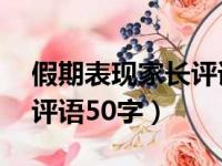 假期表现家长评语50字左右（假期表现家长评语50字）