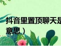 抖音里置顶聊天是什么意思（置顶聊天是什么意思）