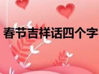 春节吉祥话四个字（春节吉祥话四字成语福）