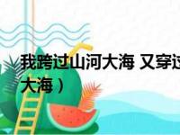 我跨过山河大海 又穿过什么是什么歌儿13人（我跨过山河大海）