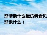 渐渐地什么我仿佛看见什么我仿佛听见什么我觉得什么（渐渐地什么）