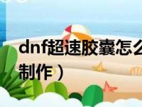 dnf超速胶囊怎么制作的（dnf超速胶囊怎么制作）