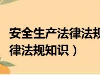 安全生产法律法规知识心得体会（安全生产法律法规知识）