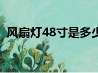 风扇灯48寸是多少厘米（48寸是多少厘米）