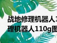 战地修理机器人110g图纸要刷多久（战地修理机器人110g图纸）