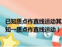 已知质点作直线运动其加速度a=2 ms 2减括号3m立方（已知一质点作直线运动）