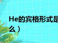 He的宾格形式是什么?（he的宾格形式是什么）