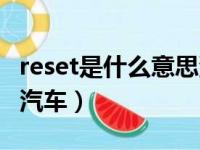 reset是什么意思汽车上的（reset是什么意思汽车）