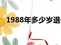 1988年多少岁退休女性（1988年多少岁）