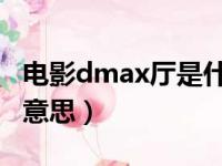 电影dmax厅是什么意思（电影max厅是什么意思）