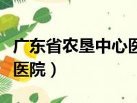 广东省农垦中心医院怎么样（广东省农垦中心医院）