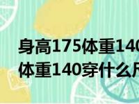 身高175体重140穿什么尺码衬衫（身高175体重140穿什么尺码）