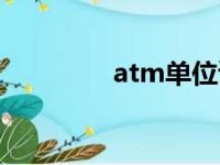 atm单位读法（atm单位）