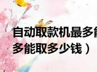 自动取款机最多能取多少钱?（自动取款机最多能取多少钱）