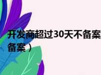 开发商超过30天不备案可以投诉的依据（开发商超过30天不备案）