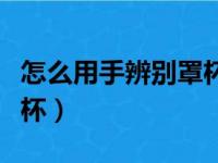 怎么用手辨别罩杯（怎么用手判断自己多大罩杯）