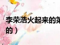 李荣浩火起来的第一首歌（李荣浩怎么火起来的）