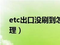 etc出口没刷到怎么办（etc出口漏刷怎么处理）