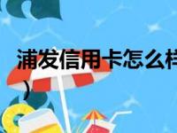 浦发信用卡怎么样免年费（浦发信用卡怎么样）