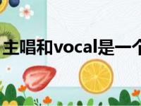 主唱和vocal是一个意思（主唱和vocal区别）