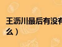 王沥川最后有没有死啊（王沥川最后结局是什么）