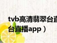 tvb高清翡翠台直播【高清】（tvb高清翡翠台直播app）