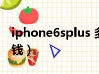 iphone6splus 多少钱（iphone6splus多少钱）