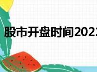 股市开盘时间2022年（股市开盘时间2017）