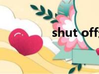 shut off造句（shut off）