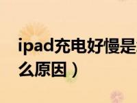 ipad充电好慢是怎么回事（ipad充电慢是什么原因）