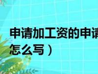 申请加工资的申请书怎么写（加工资申请报告怎么写）