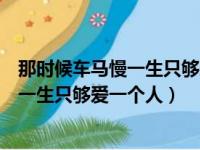 那时候车马慢一生只够爱一个人是什么意思（那时候车马慢一生只够爱一个人）