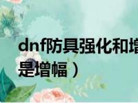 dnf防具强化和增幅的区别（dnf防具强化还是增幅）