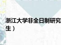 浙江大学非全日制研究生上课时间（浙江大学非全日制研究生）