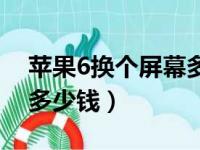 苹果6换个屏幕多少钱一块（苹果6换个屏幕多少钱）