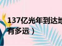 137亿光年到达地球需要多少年（137亿光年有多远）