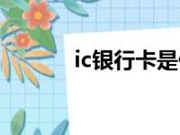 ic银行卡是什么卡（ic银行卡）