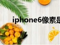 iphone6像素是多少（iphone6像素）