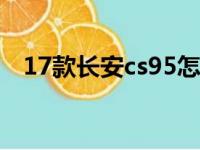 17款长安cs95怎么样（长安cs95怎么样）