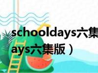 schooldays六集版本是什么意思（school days六集版）