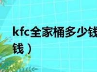 kfc全家桶多少钱一份2022（kfc全家桶多少钱）