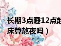 长期3点睡12点起床算熬夜吗（3点睡12点起床算熬夜吗）