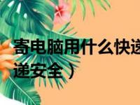 寄电脑用什么快递安全保价（寄电脑用什么快递安全）